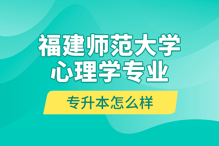 福建师范大学心理学专业专升本怎么样？