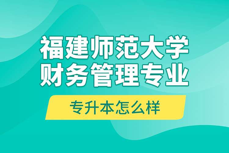 福建师范大学财务管理专业专升本怎么样？