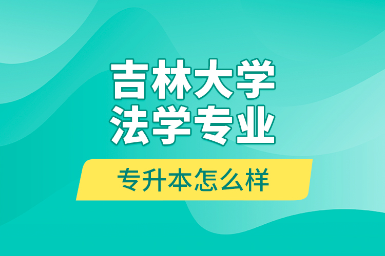 吉林大学法学专业专升本怎么样？