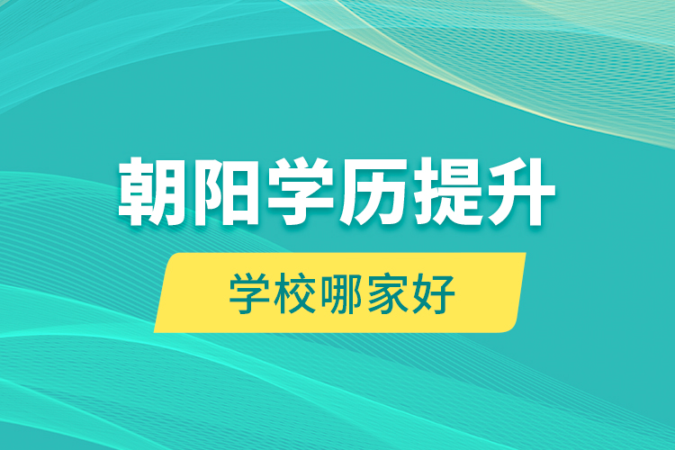 朝阳学历提升学校哪家好？