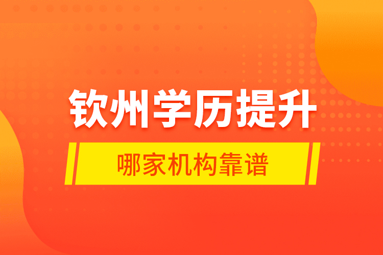 钦州学历提升哪家机构靠谱？