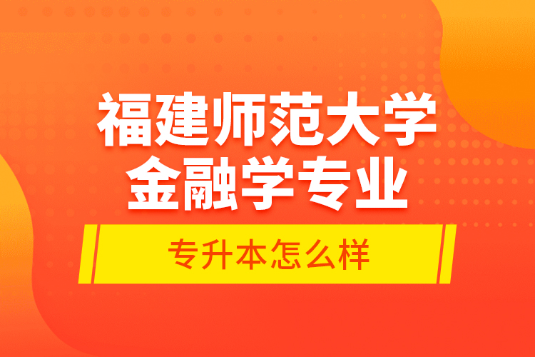 福建师范大学金融学专业专升本怎么样？