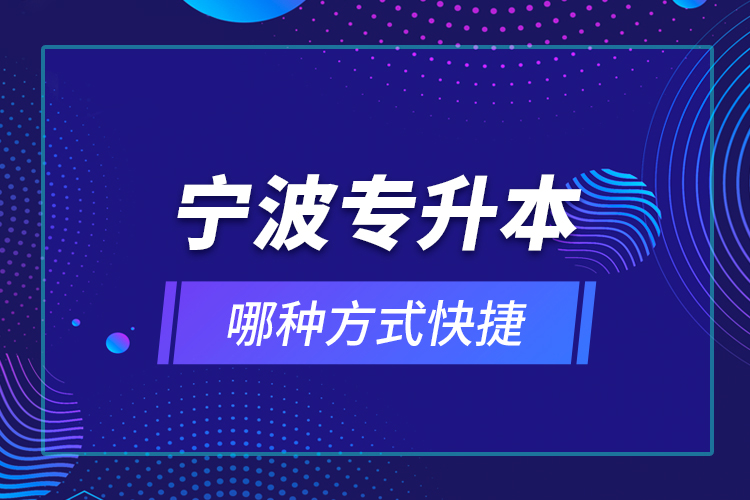 宁波专升本哪种方式快捷？