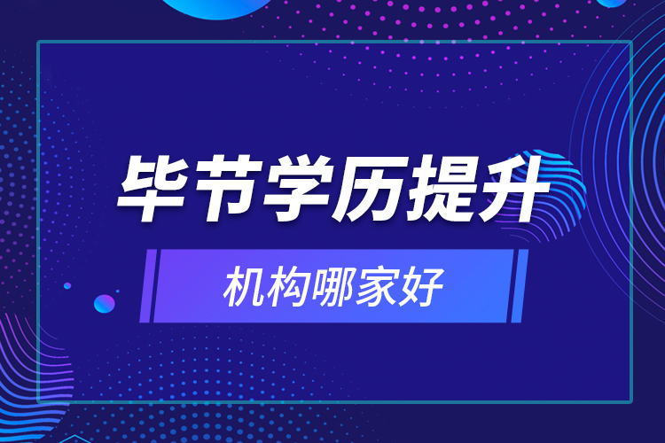 毕节学历提升机构哪家好？