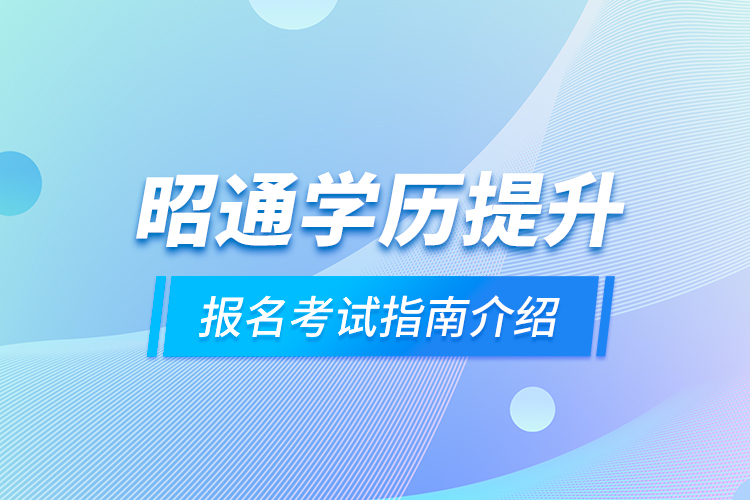 昭通学历提升报名考试指南介绍