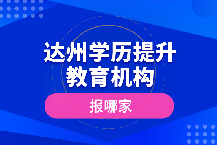 达州学历提升教育机构报哪家？