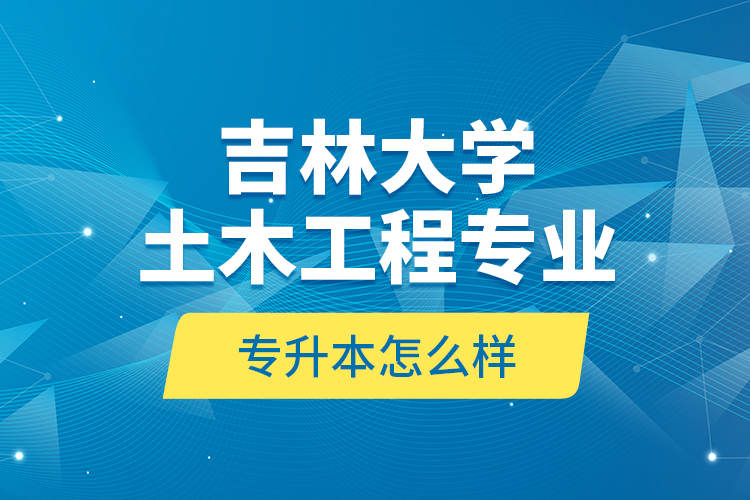 吉林大学土木工程专业专升本怎么样？