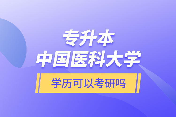 专升本中国医科大学学历可以考研吗？