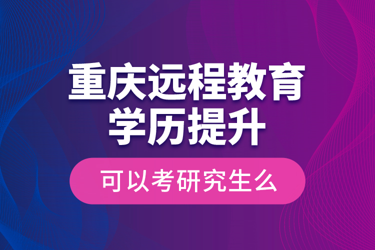 重庆远程教育学历提升可以考研究生么？