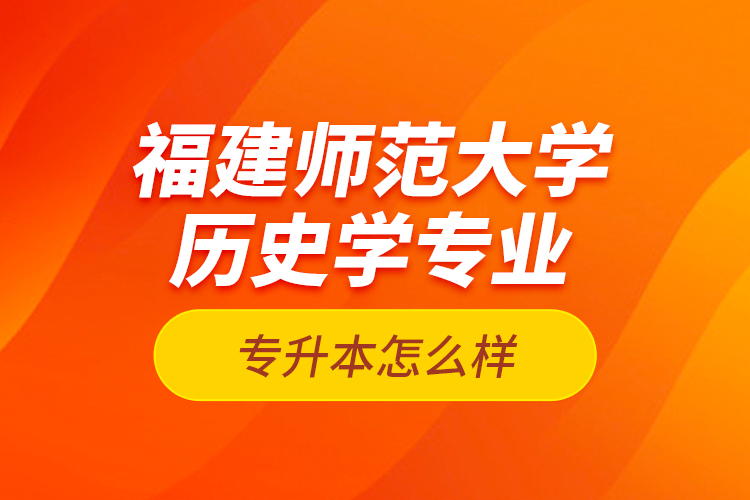 福建师范大学历史学专业专升本怎么样？