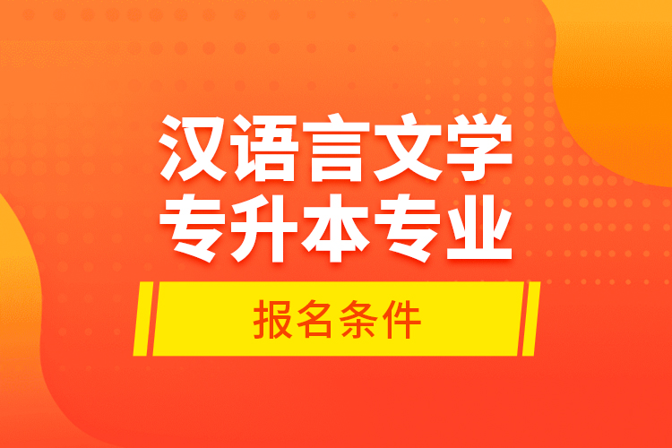 汉语言文学专升本专业报名条件？