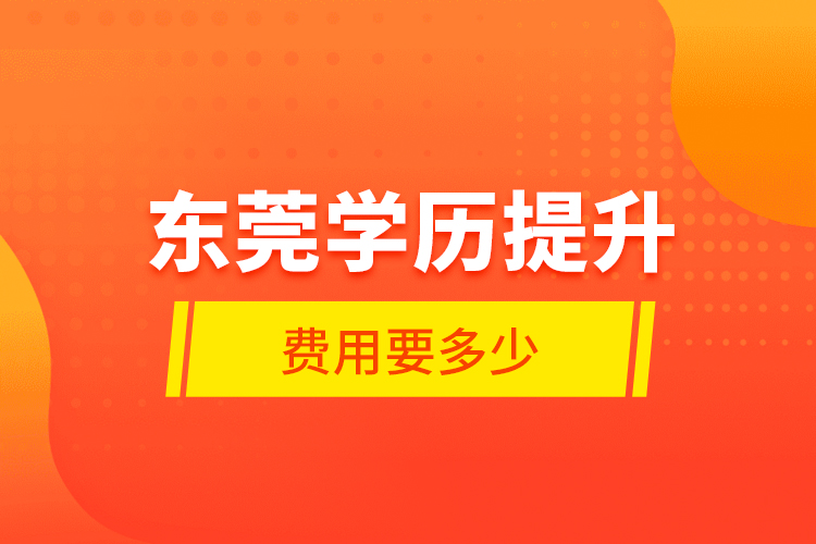 东莞学历提升费用要多少？