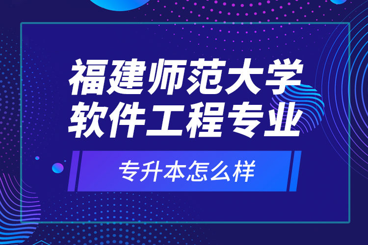 福建师范大学软件工程专业专升本怎么样？