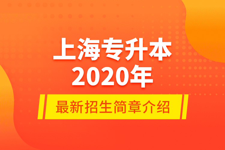 上海专升本2020年最新招生简章介绍