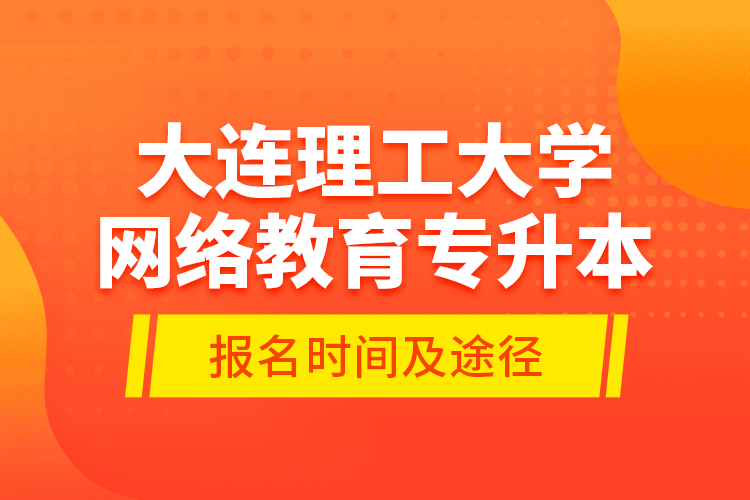 大连理工大学网络教育专升本报名时间及途径