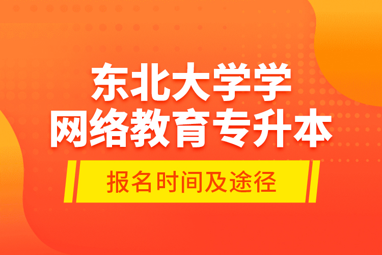 东北大学学网络教育专升本报名时间及途径