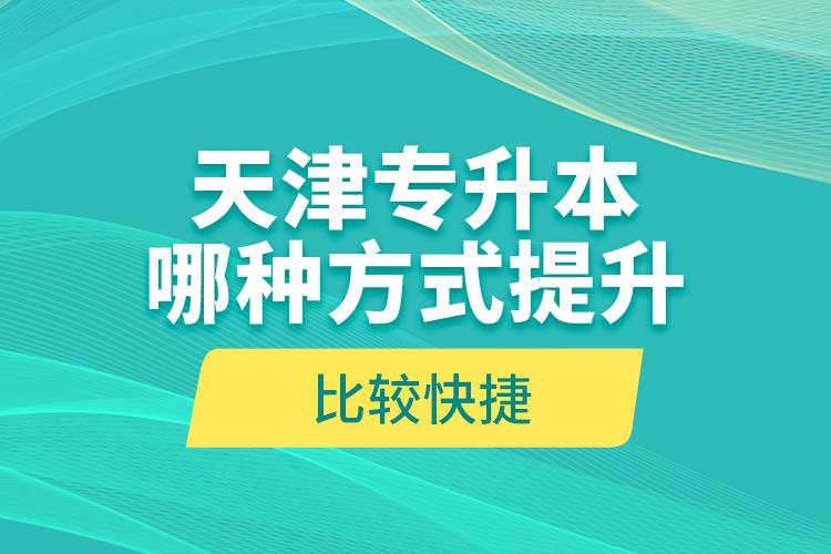 天津专升本哪种方式提升比较快捷？