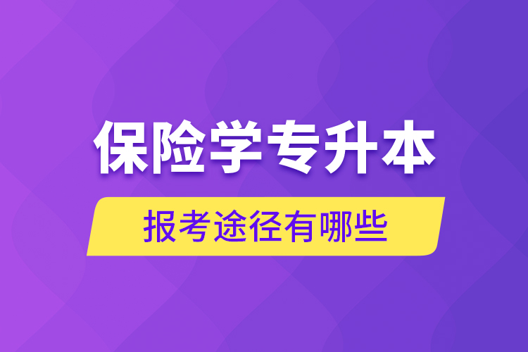 保险学专升本的报考途径有哪些？