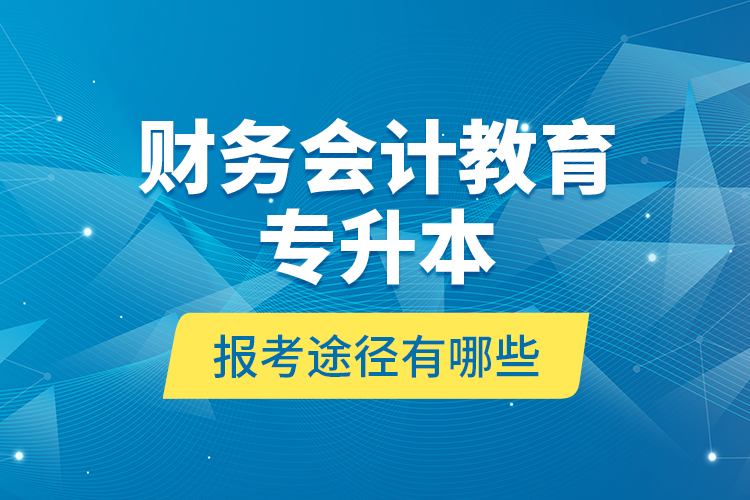 财务会计教育专升本报考途径有哪些？