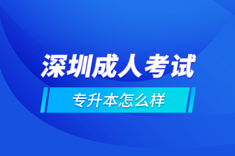 深圳成人考试专升本怎么样？