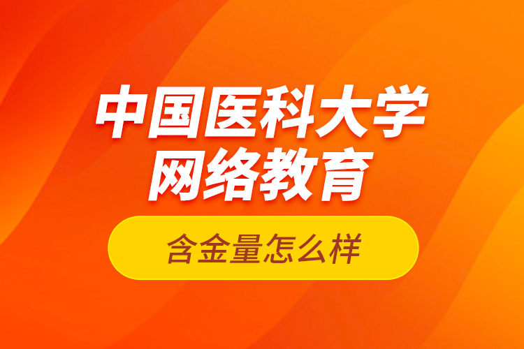 中国医科大学网络教育含金量怎么样？