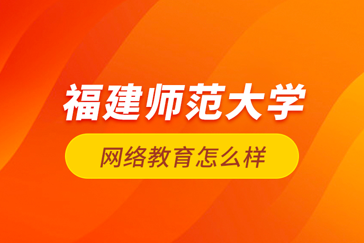 福建师范大学网络教育怎么样？