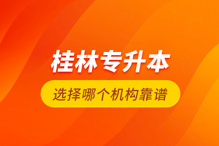 桂林专升本选择哪个机构靠谱？
