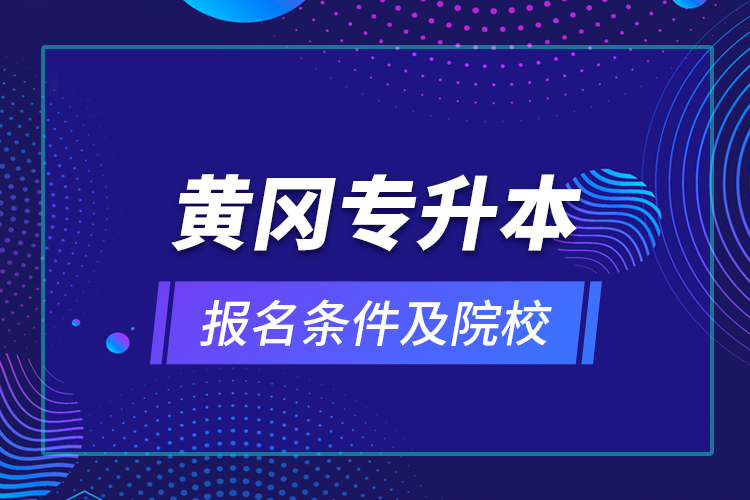 黄冈专升本报名条件及院校？