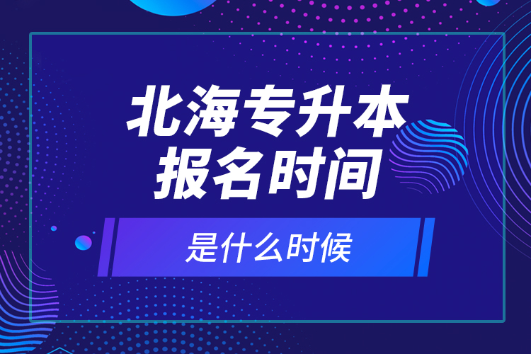 北海专升本报名时间是什么时候？