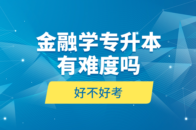 金融学专升本有难度吗和好不好考？