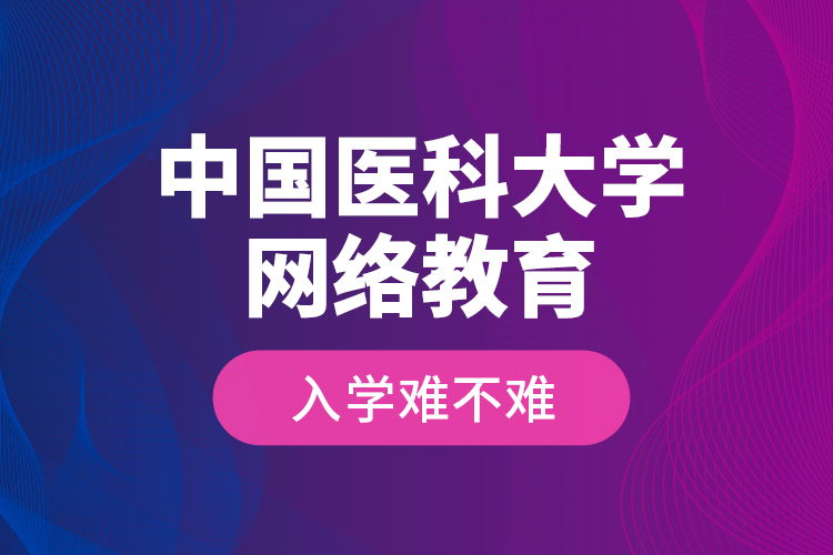 中国医科大学网络教育入学难不难？