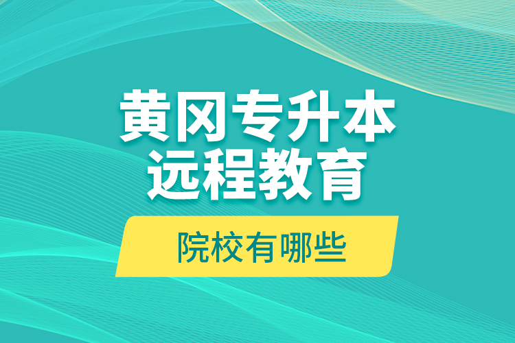 黄冈专升本远程教育院校有哪些？