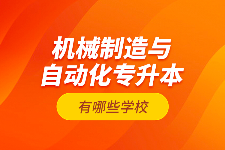 机械制造与自动化专升本有哪些学校？