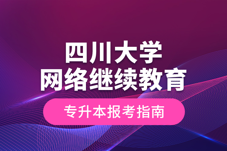 四川大学网络继续教育专升本报名指南