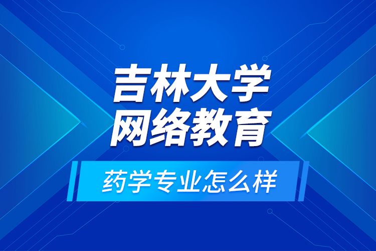 吉林大学网络教育药学专业怎么样？