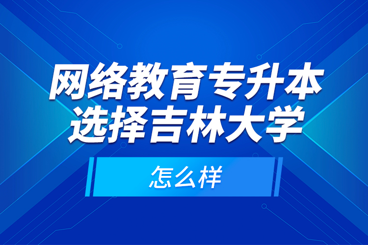 网络教育专升本选择吉林大学怎么样？