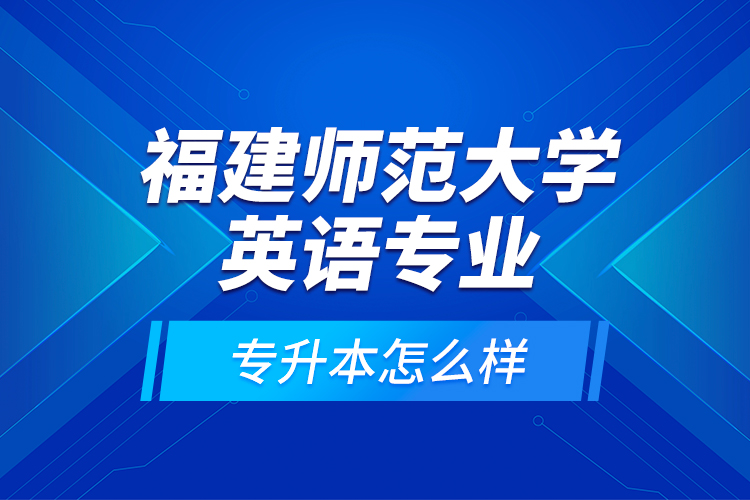 福建师范大学英语专业专升本怎么样？