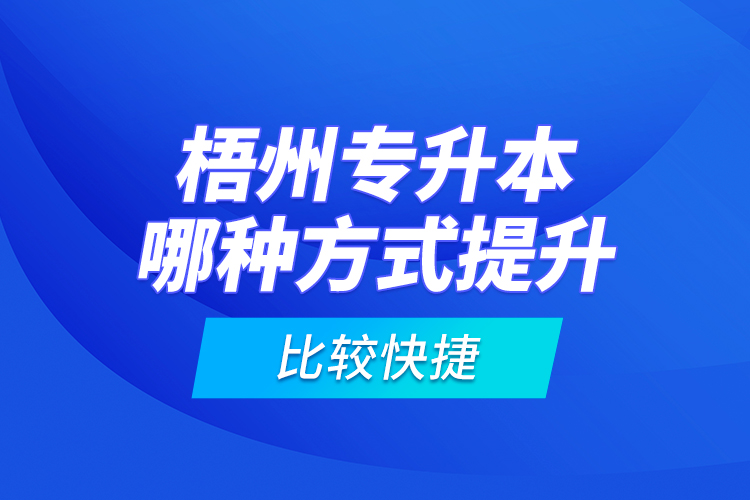 梧州专升本哪种方式提升比较快捷？