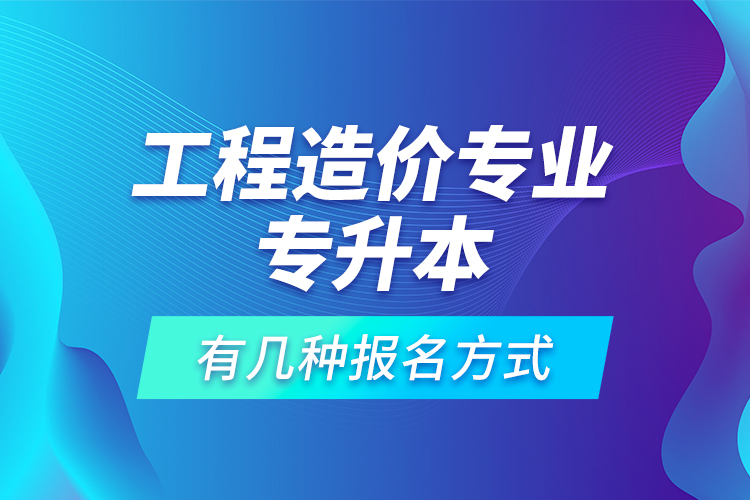 工程造价专业专升本有几种报名方式？