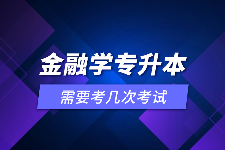 金融学专升本需要考几次考试？