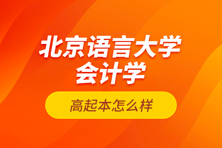 北京语言大学会计学高起本怎么样？