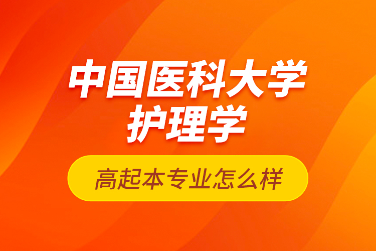 中国医科大学护理学高起本专业怎么样？