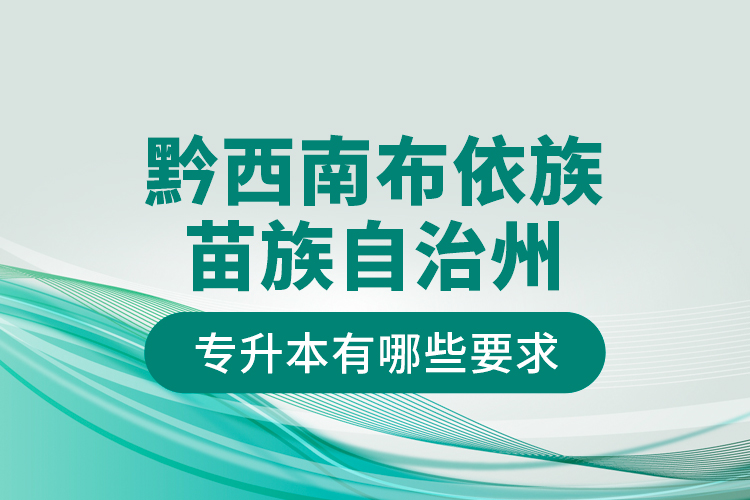 黔西南布依族苗族自治州专升本有哪些要求？