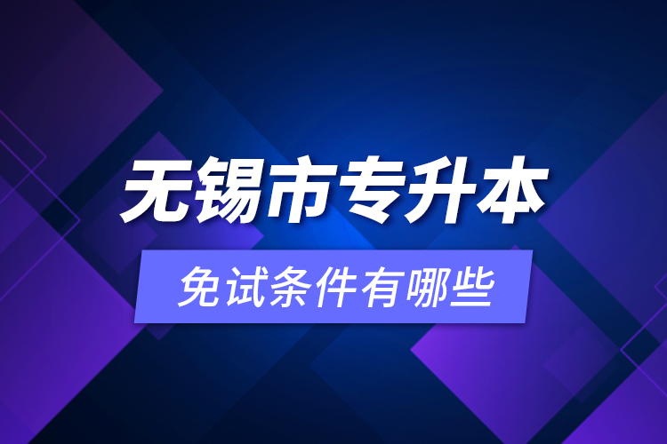 无锡市专升本免试条件有哪些？