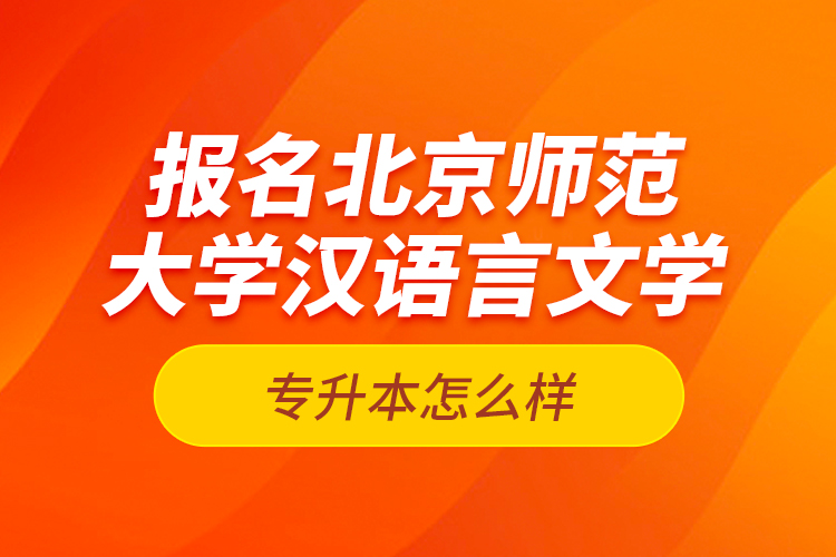 报名北京师范大学汉语言文学专升本怎么样？