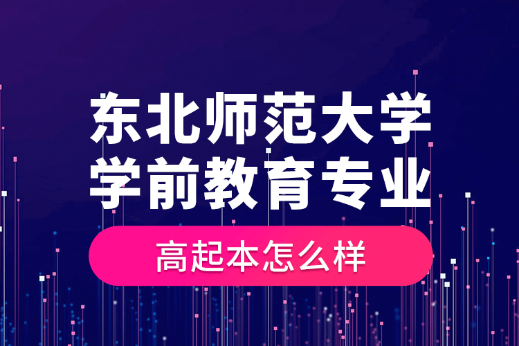 东北师范大学学前教育专业高起本怎么样？