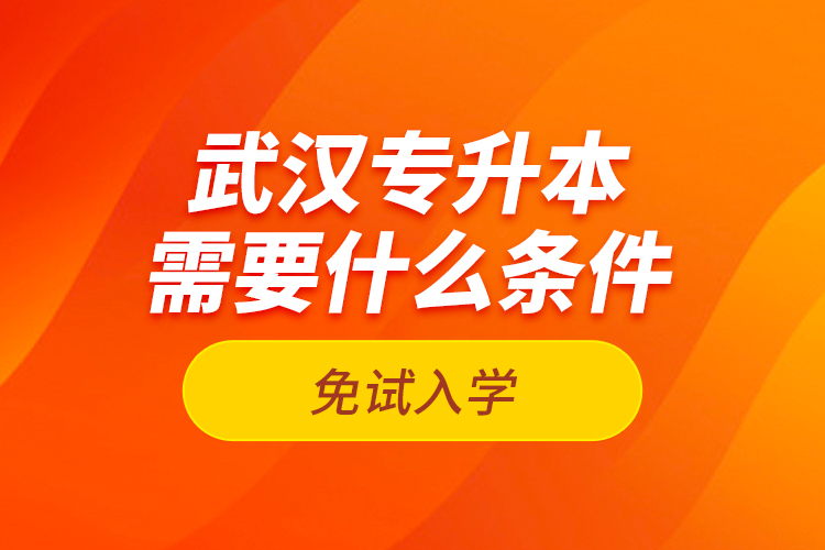 武汉专升本需要什么条件免试入学？