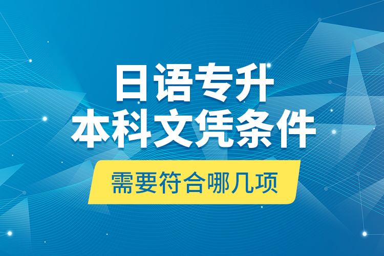 日语专升本科文凭条件需要符合哪几项？