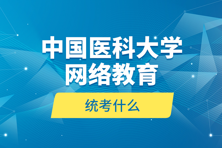 中国医科大学网络教育统考什么？