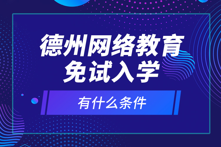 德州网络教育免试入学有什么条件？